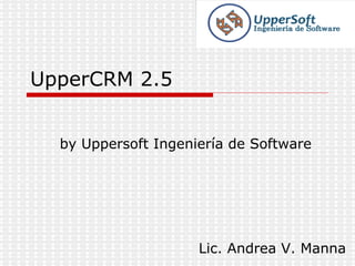 UpperCRM 2.5 by Uppersoft Ingeniería de Software Lic. Andrea V. Manna 