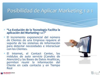 Posibilidad de Aplicar Marketing 1 a 1


“La Evolución de la Tecnología Facilita la
aplicación del Marketing 1 a 1”
El inc...