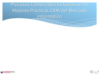 Procesos Comerciales incluidos en las
 Mejores Prácticas CRM del Mercado
            Informático
 