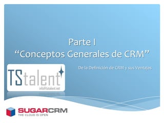 Parte I
“Conceptos Generales de CRM”
             De la Definición de CRM y sus Ventajas
 
