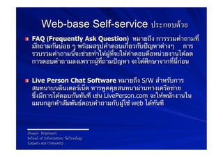 Web-base Self-service ประกอบดวย
! FAQ (Frequently Ask Question) หมายถึง การรวมคําถามที่
  มักถามกันบ่อย ๆ พร้อมสรุปคําตอบ...