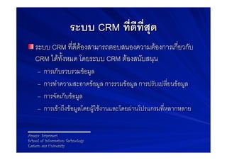 ระบบ CRM ที่ดีที่สุด-
! ระบบ CRM ที่ดีตองสามารถตอบสนองความตองการเกี่ยวกับ
    CRM ไดทั้งหมด โดยระบบ CRM ตองสนับสนุน9
 ...