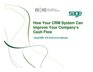 How Your CRM System Can
Improve Your Company’s
Cash Flow
SageCRM: AR Collections Manger
 