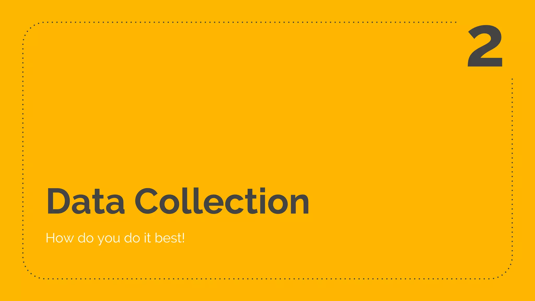 Data Collection
How do you do it best!
2
 