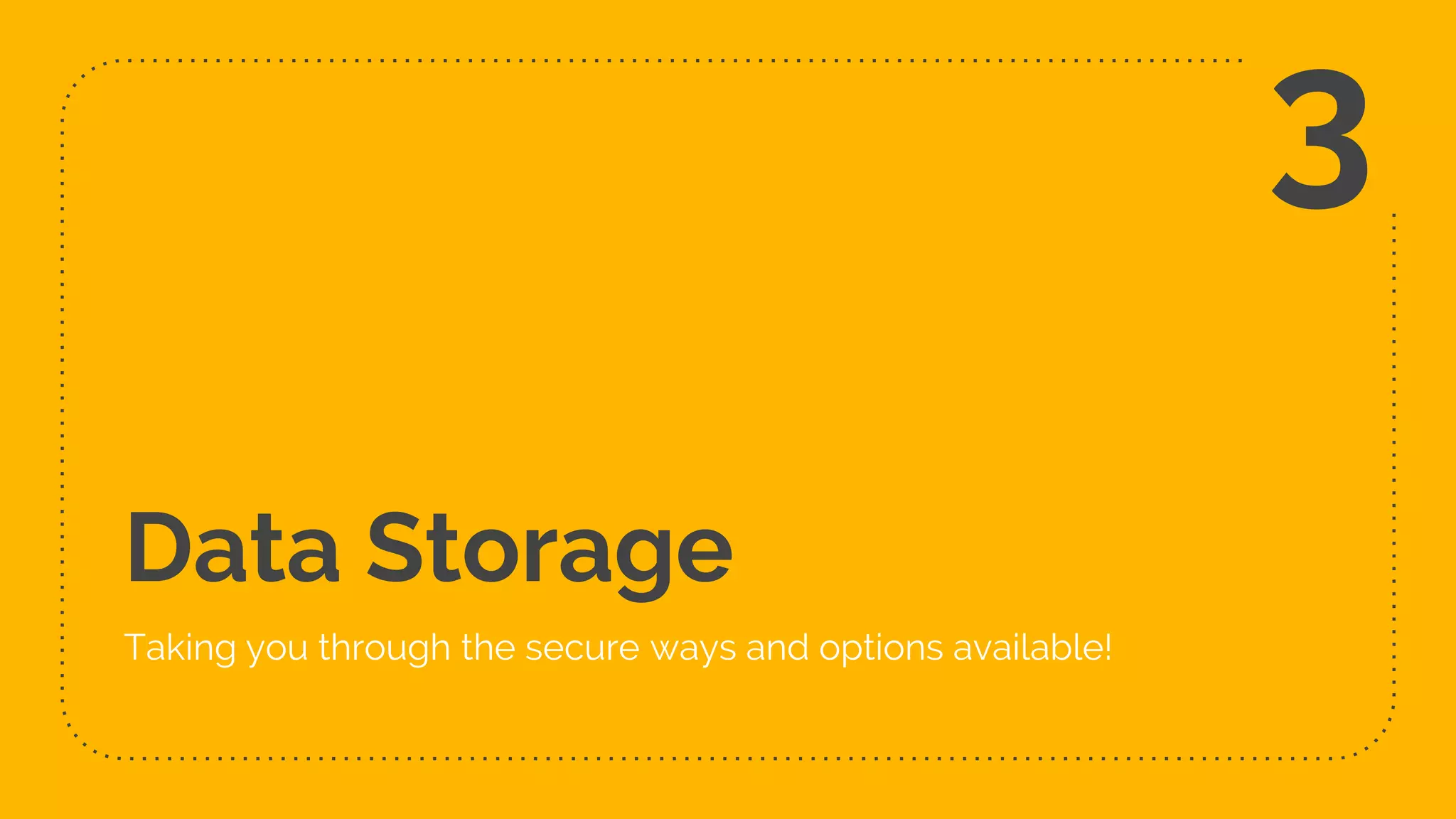 Data Storage
Taking you through the secure ways and options available!
3
 