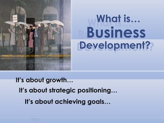 What is…What is…
BusinessBusiness
Development?Development?
It’s about growth…
It’s about strategic positioning…
It’s about achieving goals…
 