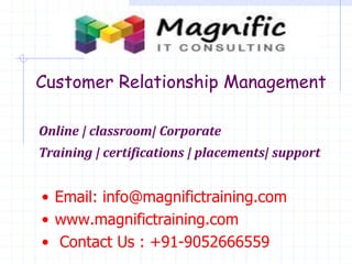 Customer Relationship Management
Online | classroom| Corporate
Training | certifications | placements| support
• Email: info@magnifictraining.com
• www.magnifictraining.com
• Contact Us : +91-9052666559
 