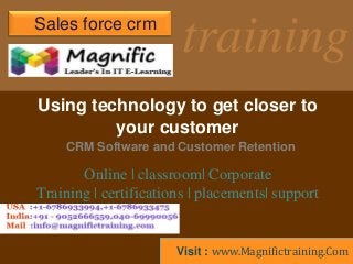 training
CRM Software and Customer Retention
Using technology to get closer to
your customer
Sales force crm
Online | classroom| Corporate
Training | certifications | placements| support
Visit : www.Magnifictraining.Com
 