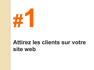 #1
Attirez les clients sur votre
site web
 