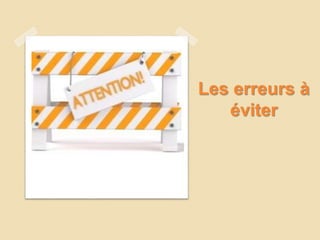 Les erreurs à
éviter
 