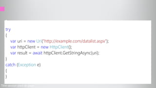 try
{
var uri = new Uri("http://example.com/datalist.aspx");
var httpClient = new HttpClient();
var result = await httpClient.GetStringAsync(uri);
}
catch (Exception e)
{
}
Titre session pied de page
 