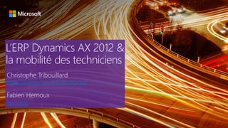 L’ERP Dynamics AX 2012 &
la mobilité des techniciens
Christophe Tribouillard
https://twitter.com/AdUltimaGroup
Fabien Hernoux
Microsoft
 