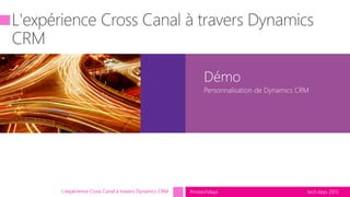 tech.days 2015#mstechdays
Démo
Personnalisation de Dynamics CRM
L'expérience Cross Canal à travers Dynamics CRM
 