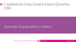 tech.days 2015#mstechdaysL'expérience Cross Canal à travers Dynamics CRM
Exemple d’applications métiers
 