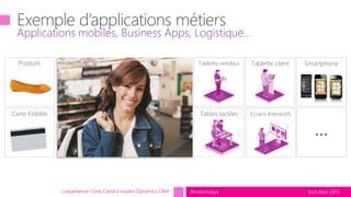 tech.days 2015#mstechdays
Applications mobiles, Business Apps, Logistique...
L'expérience Cross Canal à travers Dynamics CRM
SmartphoneTablette vendeur
Carte Fidélité
Produits Tablette client
Tables tactiles Ecrans Interactifs
…
 