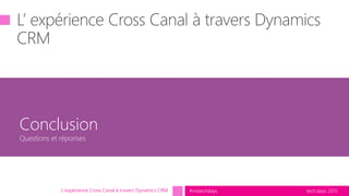 tech.days 2015#mstechdaysL'expérience Cross Canal à travers Dynamics CRM
Conclusion
Questions et réponses
 