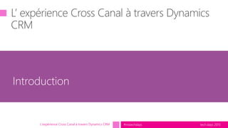 tech.days 2015#mstechdaysL'expérience Cross Canal à travers Dynamics CRM
Introduction
 