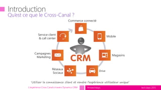 tech.days 2015#mstechdays
Qu’est ce que le Cross-Canal ?
L'expérience Cross Canal à travers Dynamics CRM
 