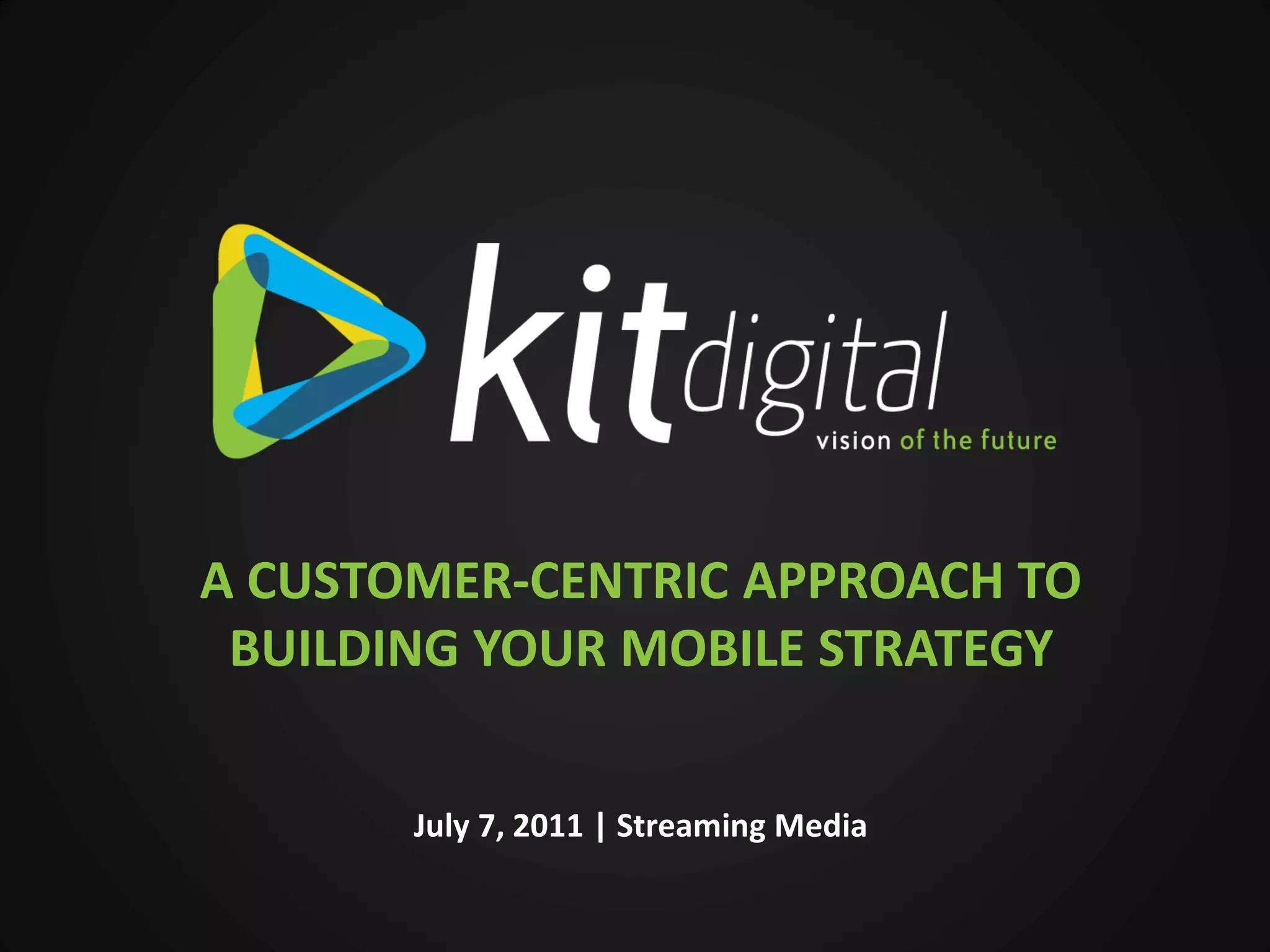 A CUSTOMER-CENTRIC APPROACH TO
 BUILDING YOUR MOBILE STRATEGY


       July 7, 2011 | Streaming Media
 