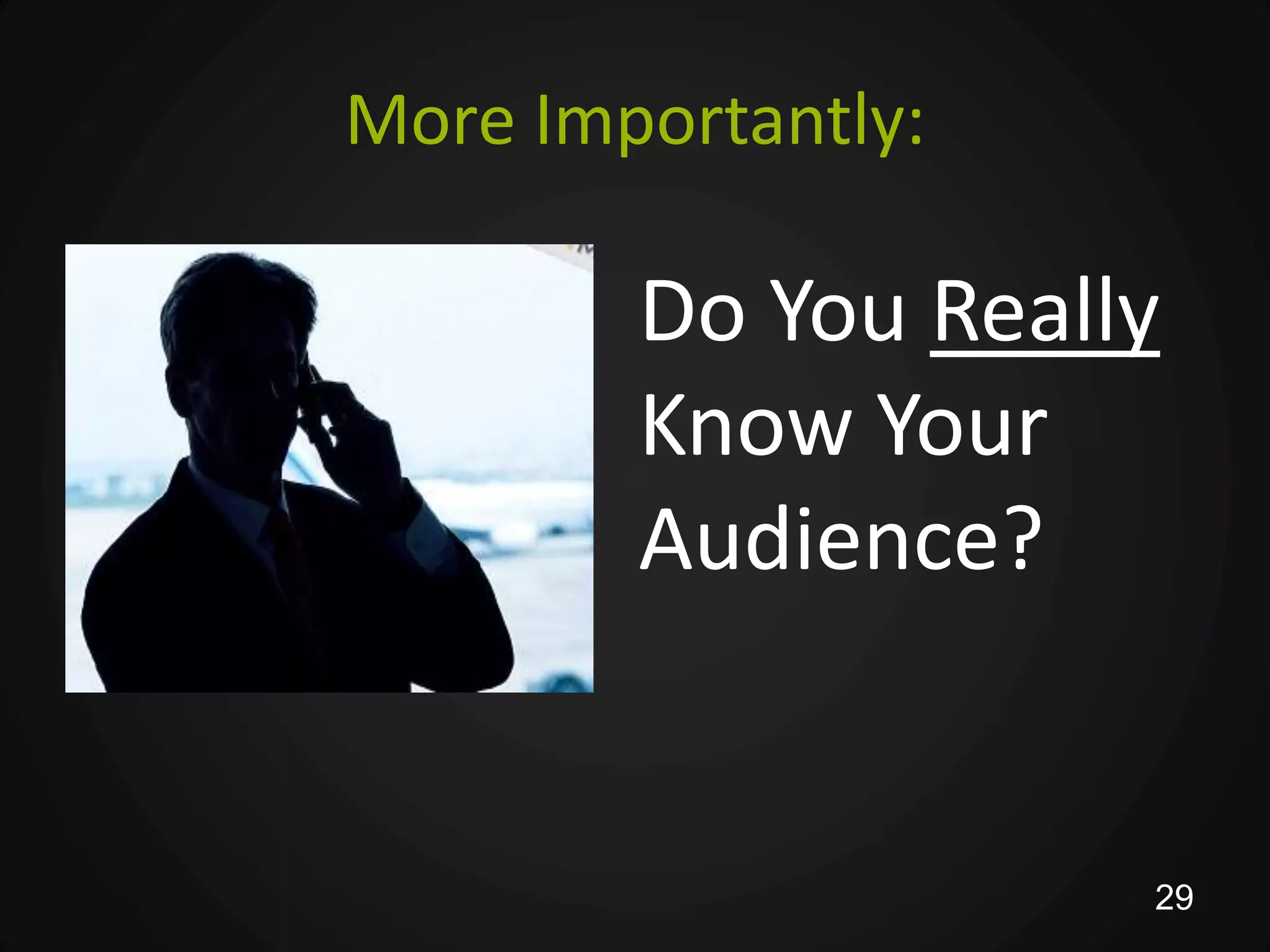 More Importantly:

        Do You Really
        Know Your
        Audience?


                    29
 