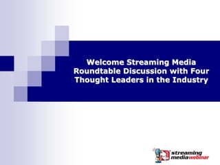Welcome Streaming Media
Roundtable Discussion with Four
Thought Leaders in the Industry
 
