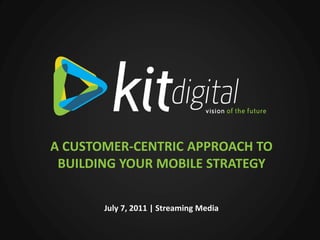A CUSTOMER-CENTRIC APPROACH TO
 BUILDING YOUR MOBILE STRATEGY


       July 7, 2011 | Streaming Media
 