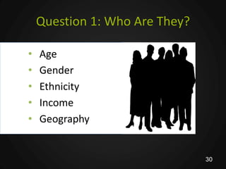 Question 1: Who Are They?

•   Age
•   Gender
•   Ethnicity
•   Income
•   Geography


                                30
 
