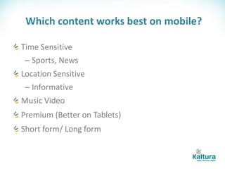 Which content works best on mobile?

Time Sensitive
 – Sports, News
Location Sensitive
 – Informative
Music Video
Premium (Better on Tablets)
Short form/ Long form
 