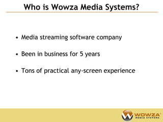 Who is Wowza Media Systems?
                                            Confidential




• Media streaming software company

• Been in business for 5 years

• Tons of practical any-screen experience
 