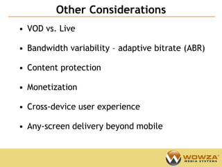 Other Considerations
                                            Confidential



• VOD vs. Live

• Bandwidth variability – adaptive bitrate (ABR)

• Content protection

• Monetization

• Cross-device user experience

• Any-screen delivery beyond mobile
 