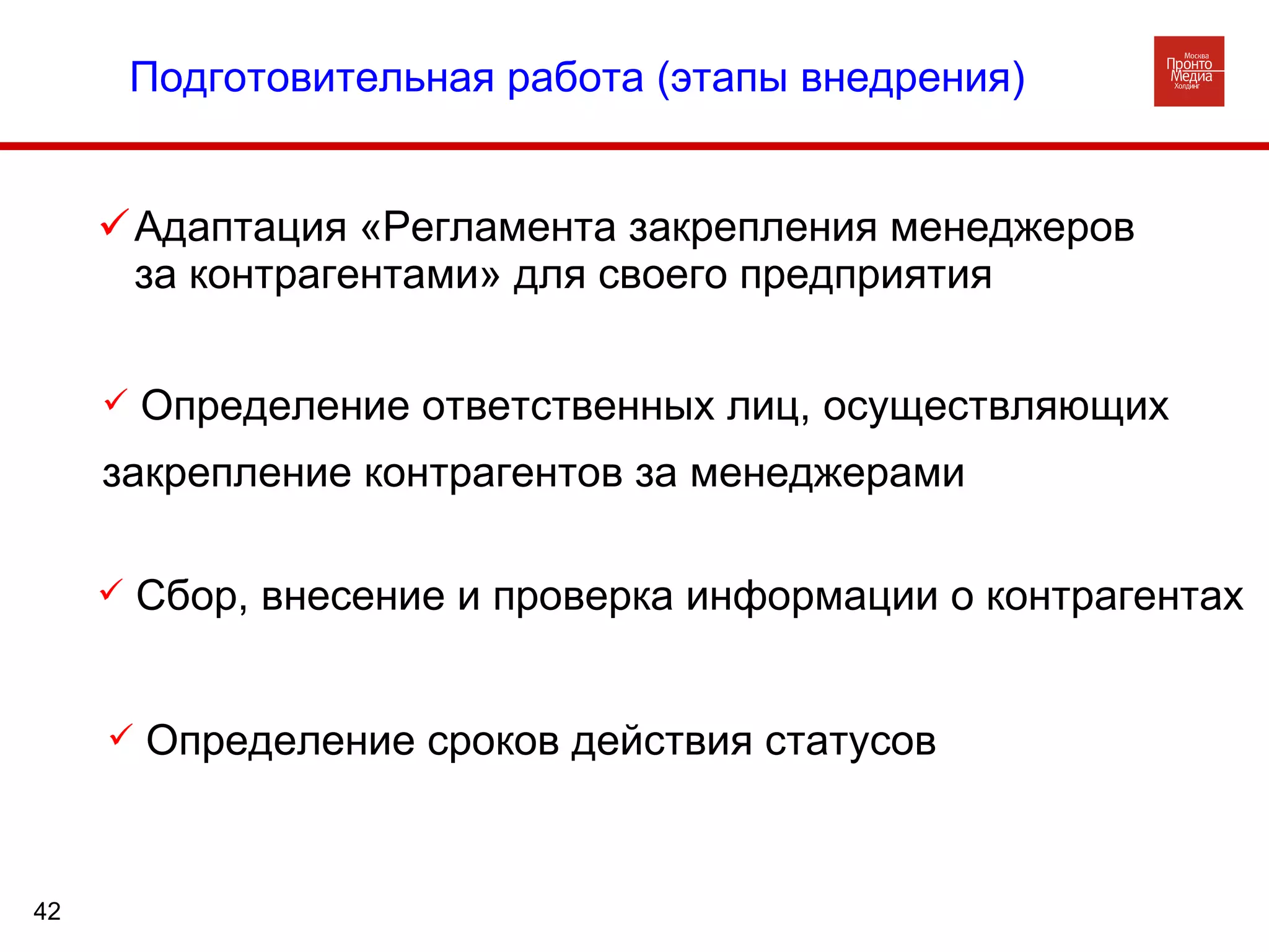 Адаптация «Регламента закрепления менеджеров за контрагентами» для своего предприятия Определение сроков действия статусов Сбор, внесение и проверка информации о контрагентах Определение ответственных лиц, осуществляющих  закрепление контрагентов за менеджерами Подготовительная работа (этапы внедрения) 
