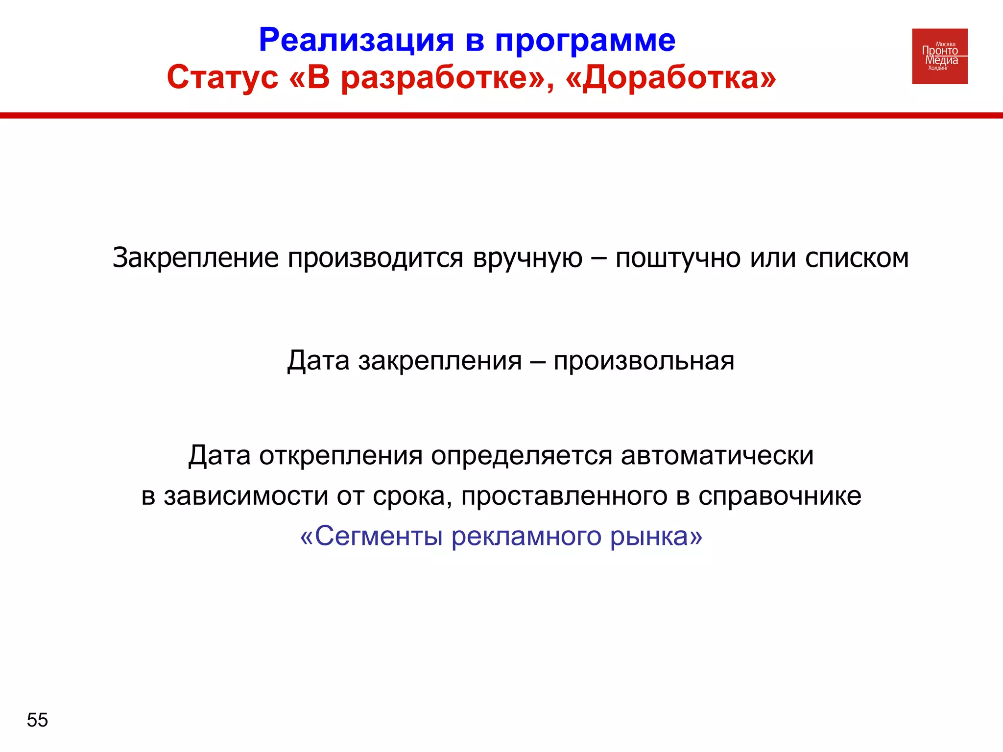 Реализация в программе  Статус «В разработке», «Доработка» Закрепление производится вручную – поштучно или списком Дата открепления определяется автоматически в зависимости от срока, проставленного в справочнике  «Сегменты рекламного рынка» Дата закрепления – произвольная 