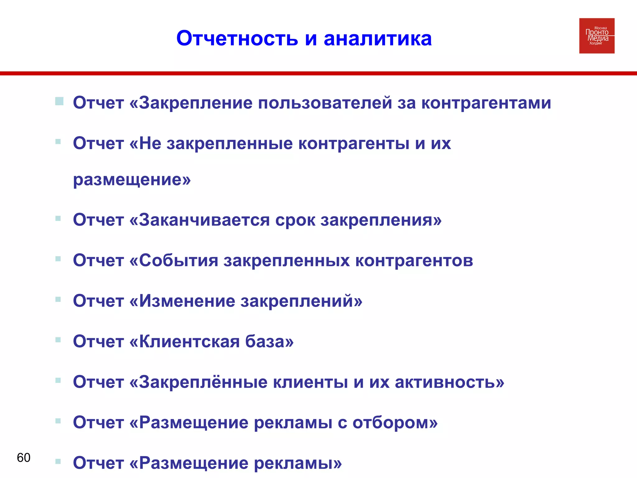 Отчетность и аналитика Отчет «Закрепление пользователей за контрагентами Отчет «Не закрепленные контрагенты и их размещение» Отчет «Заканчивается срок закрепления» Отчет «События закрепленных контрагентов  Отчет «Изменение закреплений»  Отчет «Клиентская база» Отчет «Закреплённые клиенты и их активность» Отчет «Размещение рекламы с отбором» Отчет «Размещение рекламы» 