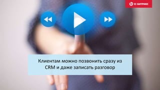 Клиентам можно позвонить сразу из
CRM и даже записать разговор
 