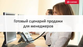 Готовый сценарий продажи
для менеджеров
 