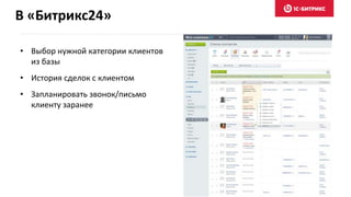 В «Битрикс24»
• Выбор нужной категории клиентов
из базы
• История сделок с клиентом
• Запланировать звонок/письмо
клиенту заранее
 