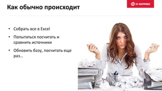 Как обычно происходит
• Собрать все в Excel
• Попытаться посчитать и
сравнить источники
• Обновить базу, посчитать еще
раз…
 