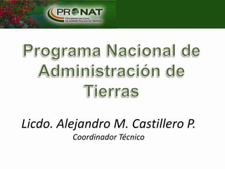 Programa Nacional de Administración de Tierras Licdo. Alejandro M. Castillero P.Coordinador Técnico 
