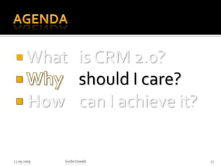Agenda What 	is CRM 2.0? Why 	should I care?How 	can I achieve it?21.09.2009Guido Oswald11