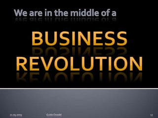 We are in the middle of aBusiness Revolution21.09.2009Guido Oswald12