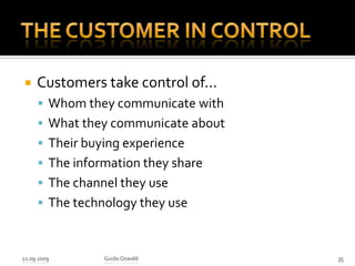 The customer in ControlCustomers take control of...Whom they communicate withWhat they communicate aboutTheir buying experienceThe information they shareThe channel they useThe technology they use21.09.2009Guido Oswald35
