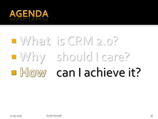 Agenda What 	is CRM 2.0? Why 	should I care? How 	can I achieve it?21.09.2009Guido Oswald36