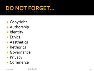 Do Not Forget...CopyrightAuthorshipIdentityEthicsAestheticsRethoricsGovernancePrivacyCommerce21.09.2009Guido Oswald53
