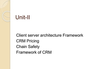 Unit-II
Client server architecture Framework
CRM Pricing
Chain Safety
Framework of CRM
 