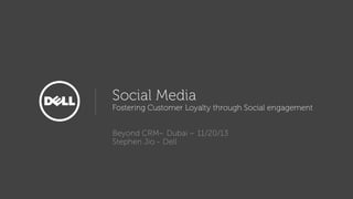 Social Media

Fostering Customer Loyalty through Social engagement
Beyond CRM– Dubai – 11/20/13
Stephen Jio - Dell

 