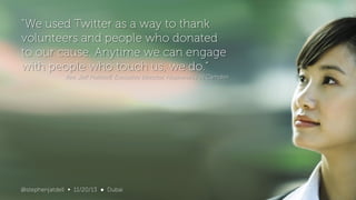 "We used Twitter as a way to thank
volunteers and people who donated
to our cause. Anytime we can engage
with people who touch us, we do.”
Rev. Jeff Putthoff, Executive Director, Hopeworks ‘N Camden

Confidential
17 @stephenjatdell 11/16/2013
∞ 11/20/13

● Dubai

 