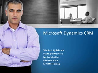 Microsoft Dynamics CRM Vladimir Ljubibratić vlado@extreme.rs Izvršni direktor Extreme d.o.o. E2 CRM Hosting 