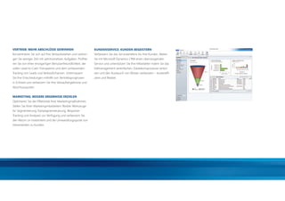 VERTRIEB: MEHR ABSCHLÜSSE GEWINNEN                             KUNDENSERVICE: KUNDEN BEGEISTERN
        Konzentrieren Sie sich auf Ihre Verkaufsstärken und verbrin-   Verbessern Sie das Serviceerlebnis für Ihre Kunden. Bieten
        gen Sie weniger Zeit mit administrativen Aufgaben. Proﬁtie-    Sie mit Microsoft Dynamics CRM einen überzeugenden
        ren Sie von einer einzigartigen Benutzerfreundlichkeit, der    Service und unterstützen Sie Ihre Mitarbeiter indem Sie das
        vollen Lead-to-Cash-Transparenz und dem umfassenden            Fallmanagement vereinfachen, Eskalationsprozesse verkür-
        Tracking von Leads und Verkaufschancen. Untermauern            zen und den Austausch von Wissen verbessern – kostenefﬁ-
        Sie Ihre Entscheidungen mithilfe von Vertriebsprognosen        zient und ﬂexibel.
        in Echtzeit und verbessern Sie Ihre Verkaufsergebnisse und
        Abschlussquoten.


        MARKETING: BESSERE ERGEBNISSE ERZIELEN
        Optimieren Sie die Effektivität Ihrer Marketingmaßnahmen.
        Stellen Sie Ihren Marketingmitarbeitern ﬂexible Werkzeuge
        für Segmentierung, Kampagnensteuerung, Response-
        Tracking und Analysen zur Verfügung und verbessern Sie
        den Return on Investment und die Umwandlungsquote von
        Interessenten zu Kunden.




20110831_AZ_CRM_2011_Broschüre.indd 3                                                                                                31.08.2011 11:05:58
 