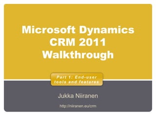 Microsoft Dynamics CRM 2011 Walkthrough Jukka Niiranen Part 1: End-user tools and features http://niiranen.eu/crm 