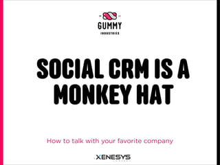 SOCIAL CRM IS A
 MONKEY HAT
 How to talk with your favorite company
 